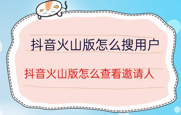 抖音火山版怎么搜用户 抖音火山版怎么查看邀请人？